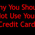 Why You Should Not Use Your Credit Card