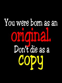 you were born as orignal,dont die as a copy of someoneelse