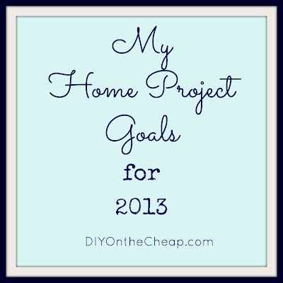 My Home Project Goals for 2013: DIYOntheCheap.com