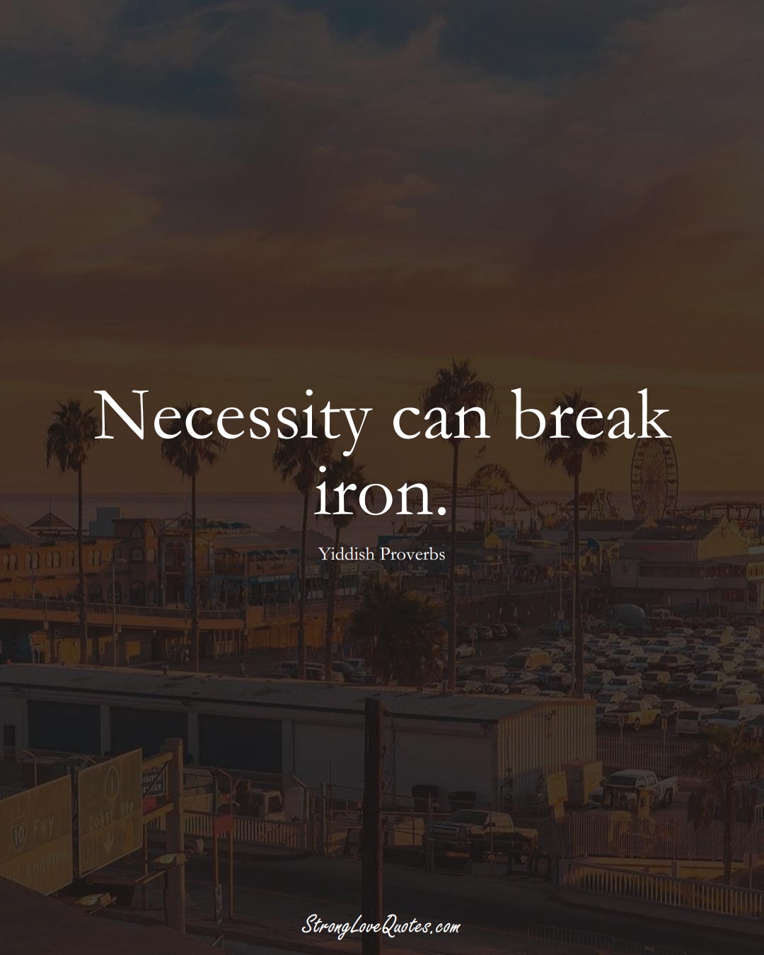 Necessity can break iron. (Yiddish Sayings);  #aVarietyofCulturesSayings