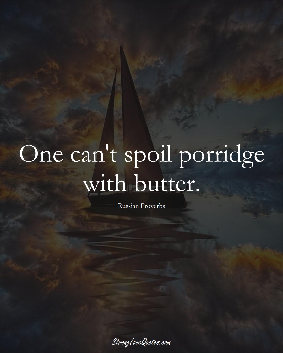One can't spoil porridge with butter. (Russian Sayings);  #AsianSayings
