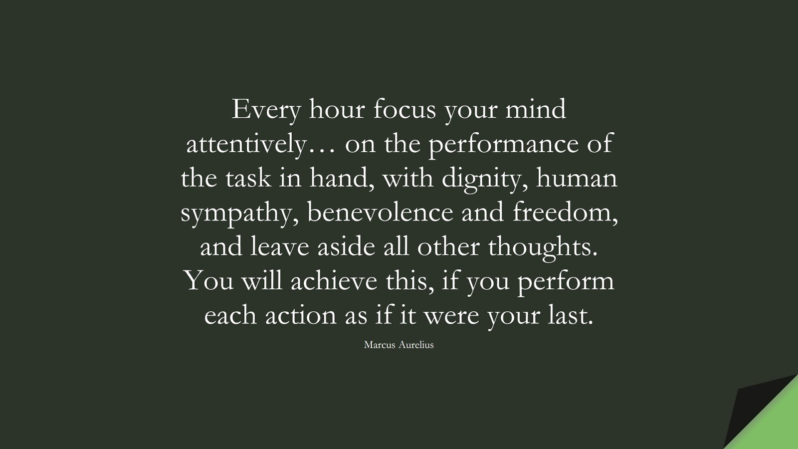 Every hour focus your mind attentively… on the performance of the task in hand, with dignity, human sympathy, benevolence and freedom, and leave aside all other thoughts. You will achieve this, if you perform each action as if it were your last. (Marcus Aurelius);  #StoicQuotes