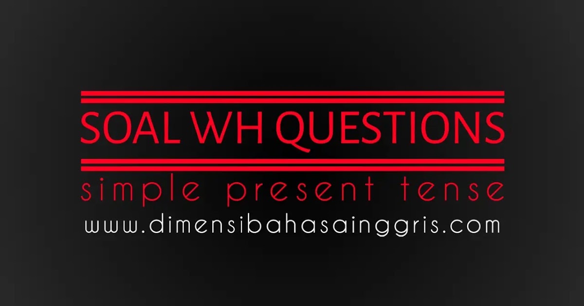 Latihan Soal Wh Questions Present Tense Dimensi Bahasa Inggris