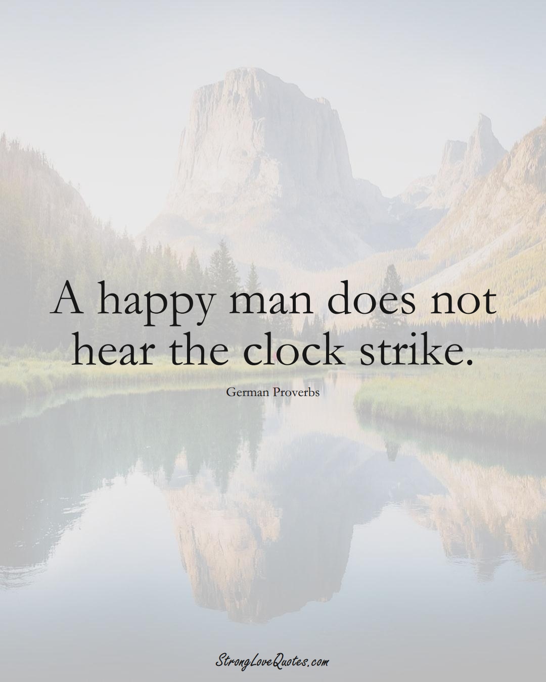 A happy man does not hear the clock strike. (German Sayings);  #EuropeanSayings