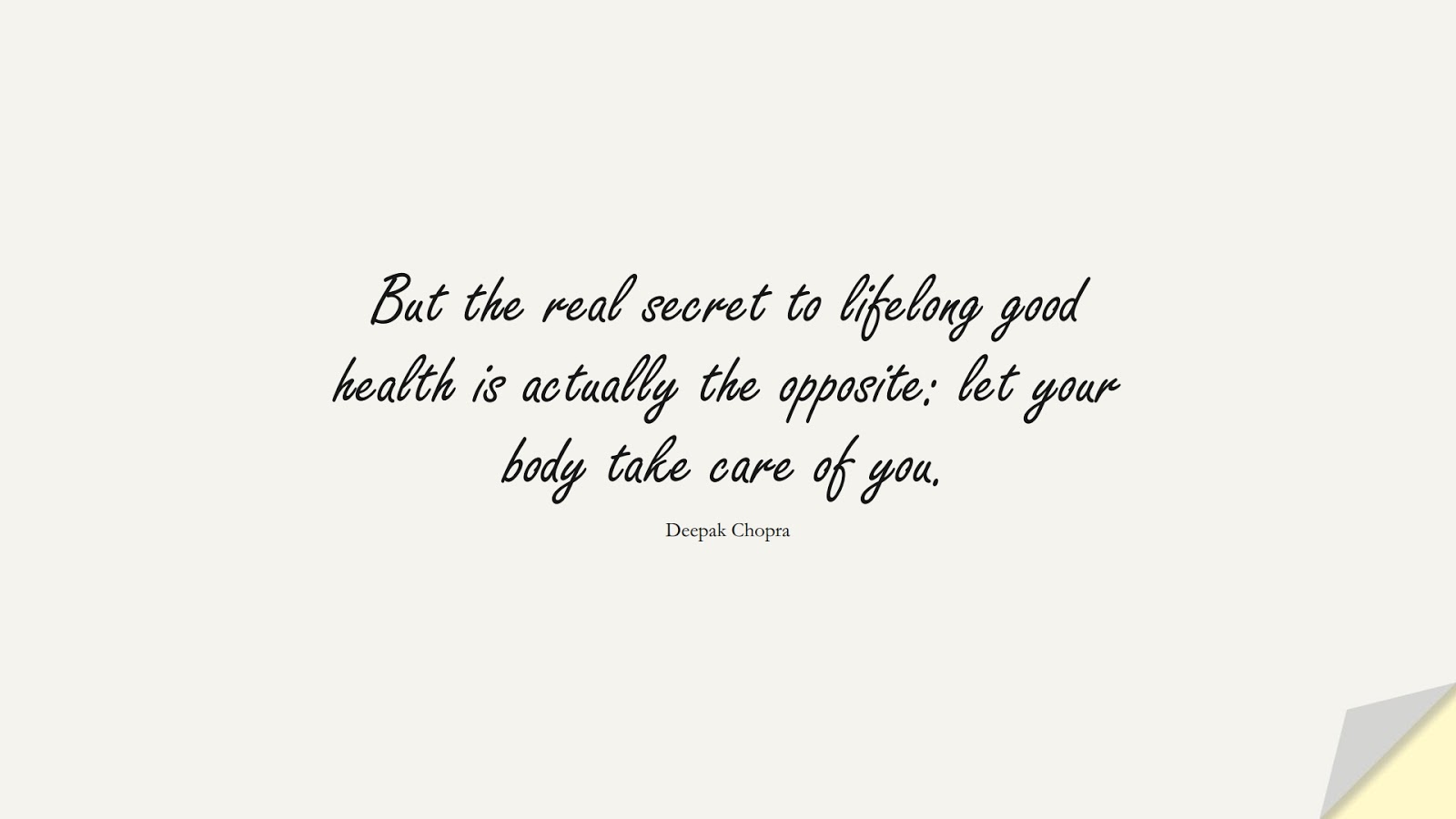 But the real secret to lifelong good health is actually the opposite: let your body take care of you. (Deepak Chopra);  #HealthQuotes