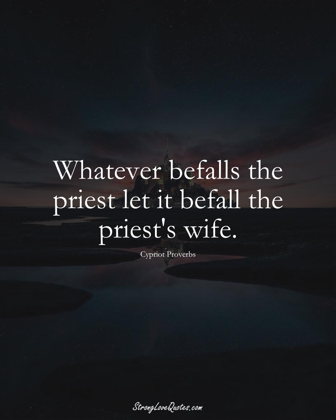 Whatever befalls the priest let it befall the priest's wife. (Cypriot Sayings);  #MiddleEasternSayings