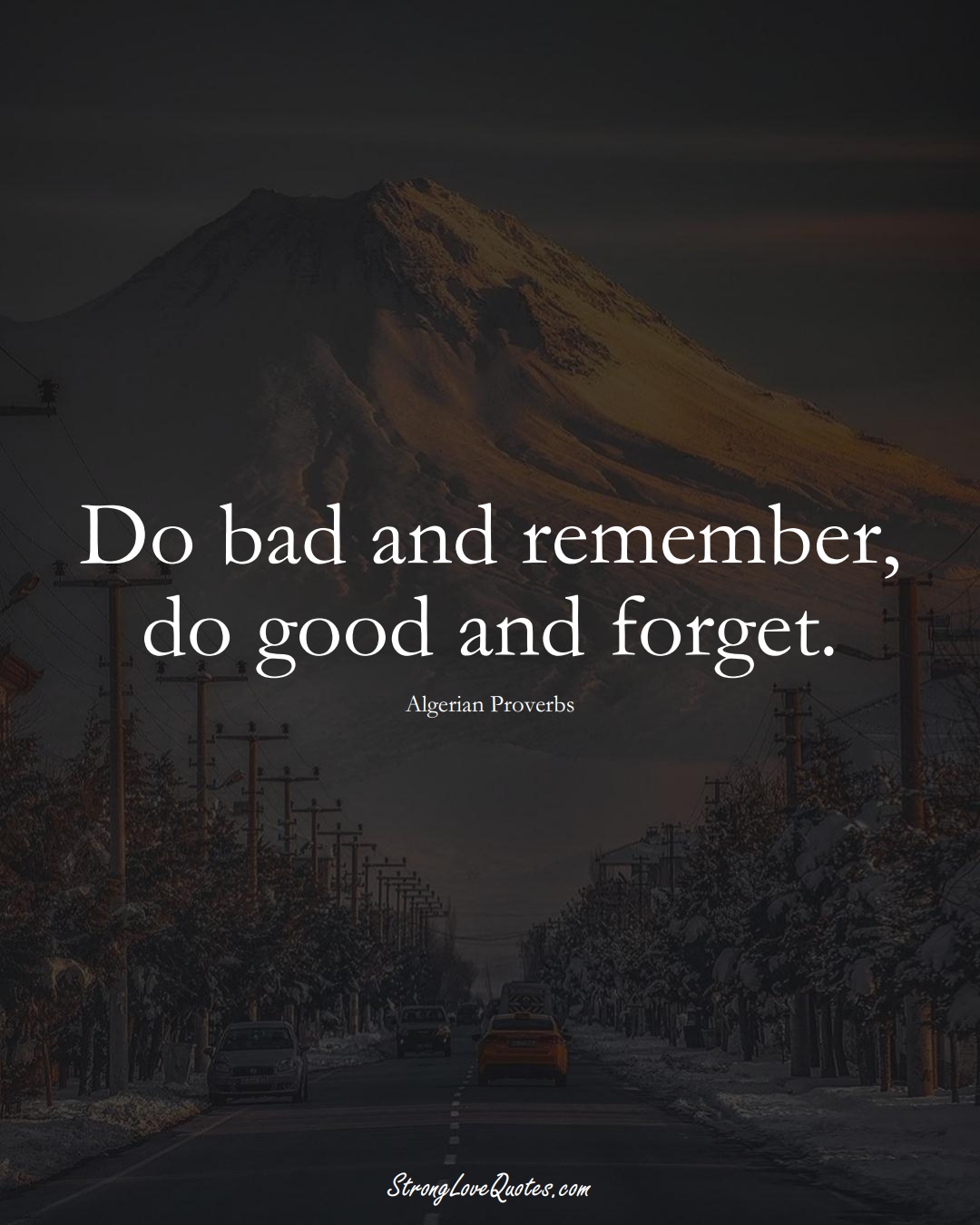 Do bad and remember, do good and forget. (Algerian Sayings);  #AfricanSayings