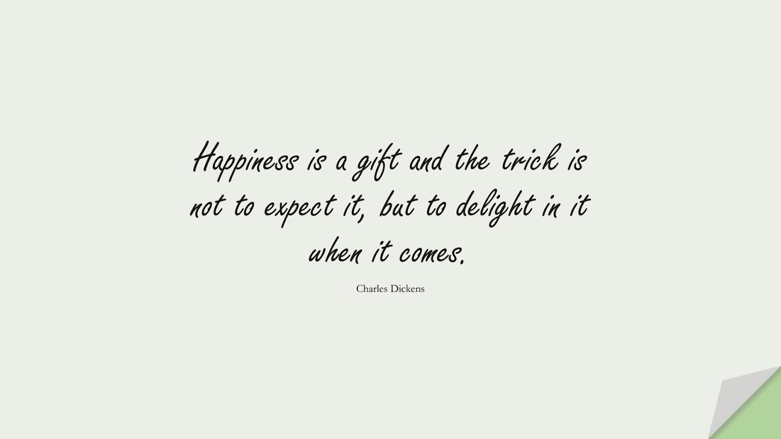 Happiness is a gift and the trick is not to expect it, but to delight in it when it comes. (Charles Dickens);  #HappinessQuotes