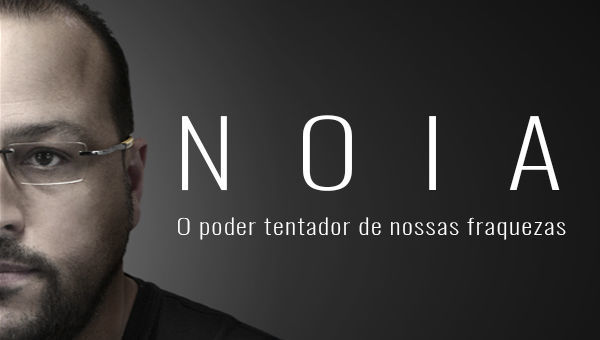 NOIA - O PODER TENTADOR DE NOSSAS FRAQUEZAS