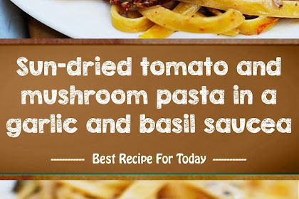 Sun-dried tomato and mushroom pasta in a garlic and basil sauce