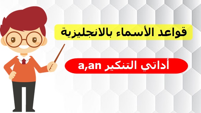 أداتي التنكير a,an في قواعد الاسماء باللغة الانجليزية أداتي التنكير a,an في قواعد الاسماء باللغة الانجليزية