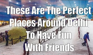 These Are The Perfect Places Around Delhi To Have Fun With Friends These Are The Perfect Places Around Delhi To Have Fun With Friends