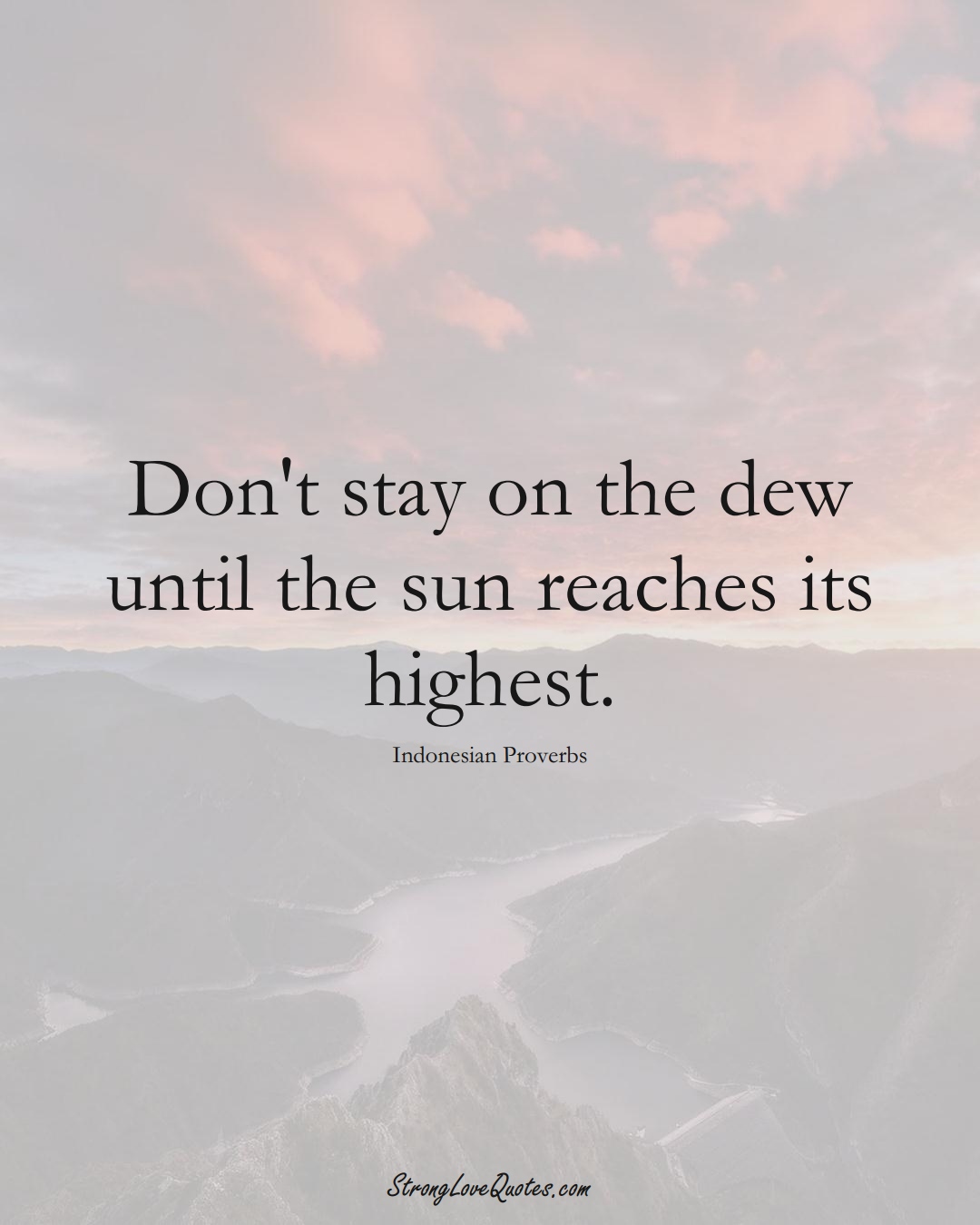 Don't stay on the dew until the sun reaches its highest. (Indonesian Sayings);  #AsianSayings
