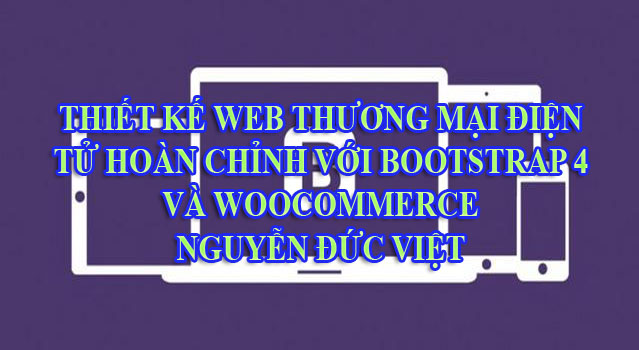 Chia sẻ Khóa Học Thiết kế web thương mại điện tử hoàn chỉnh với bootstrap 4 và woocommerce - Nguyễn Đức Viết