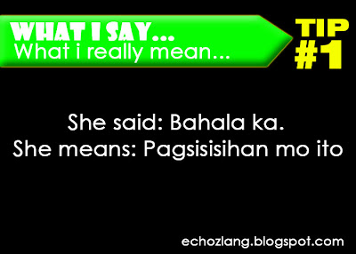 What I Say : What I really mean, Tip 1: She Said: Bahala ka. She means: Pagsisihan mo ito 