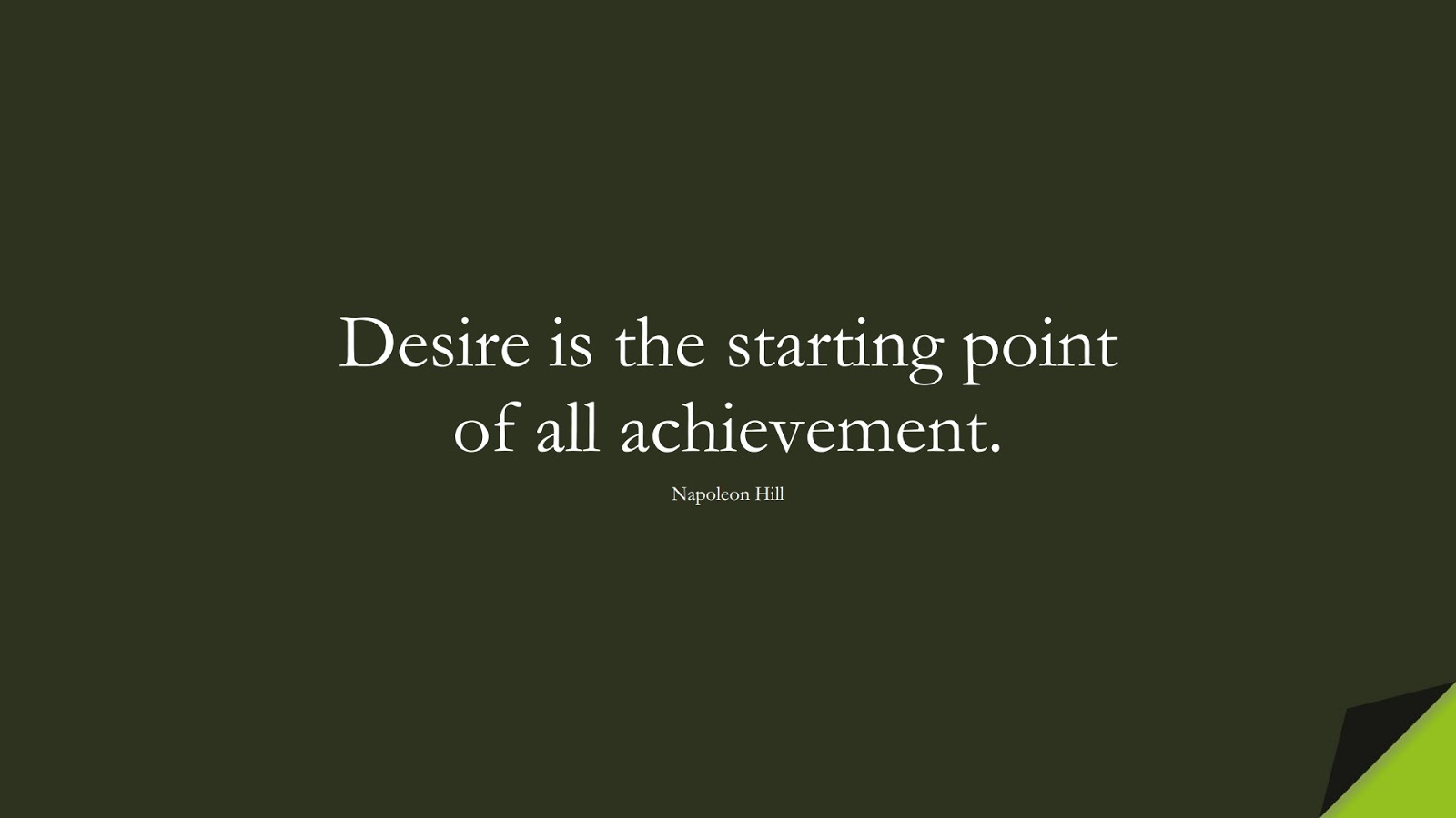 Desire is the starting point of all achievement. (Napoleon Hill);  #MotivationalQuotes