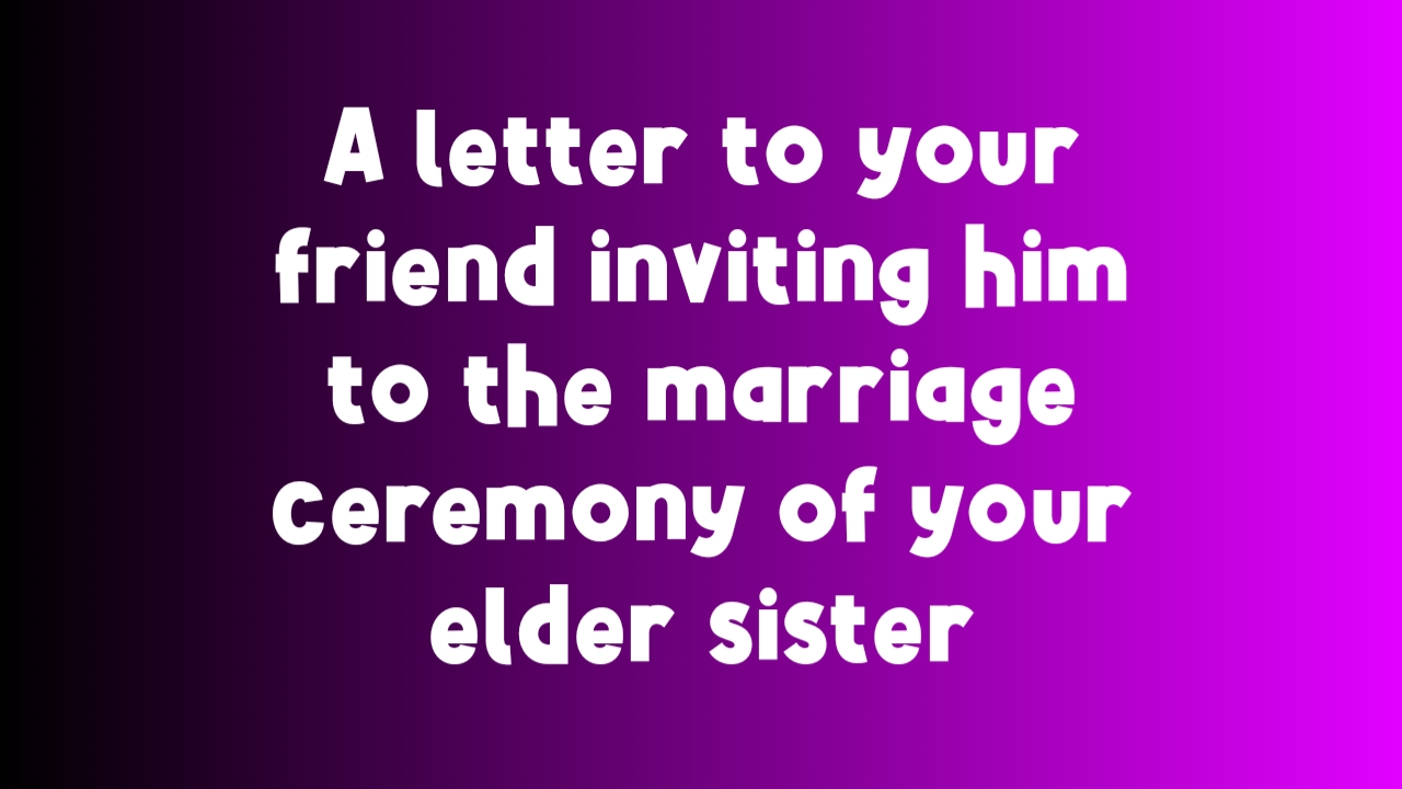 A letter to your friend inviting him to the marriage ceremony of your