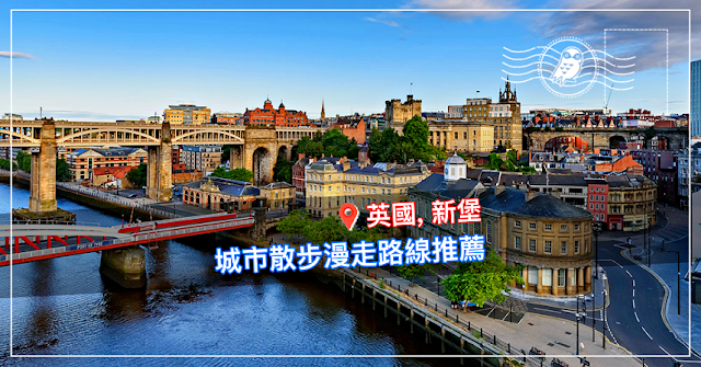 【北英格蘭自助】Newcastle 新堡城市漫步旅行路線