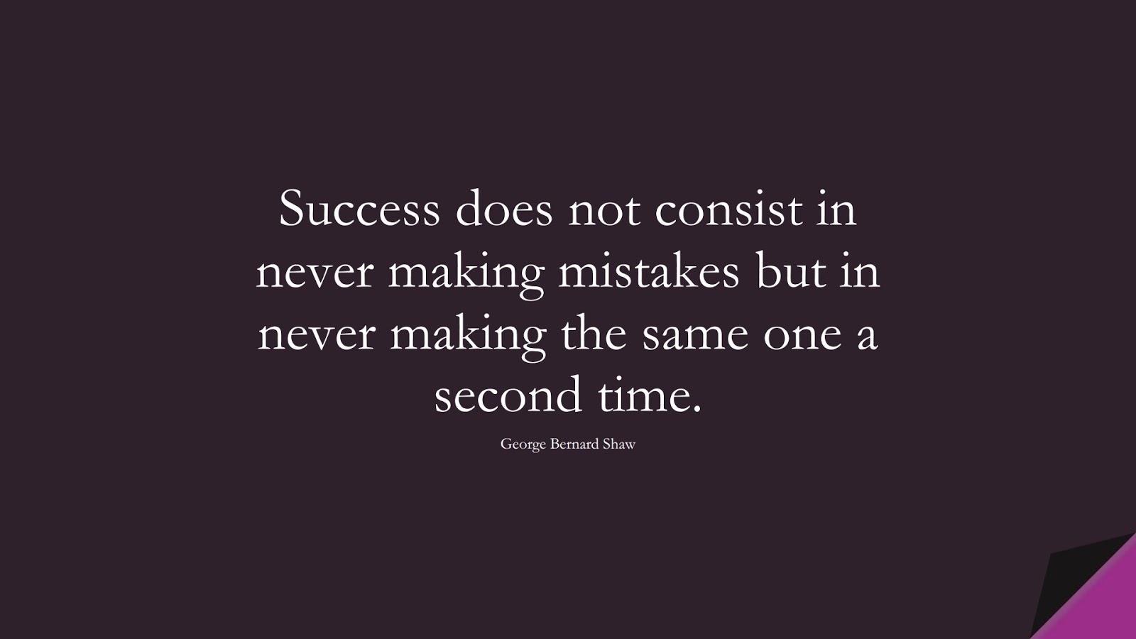 Success does not consist in never making mistakes but in never making the same one a second time. (George Bernard Shaw);  #SuccessQuotes