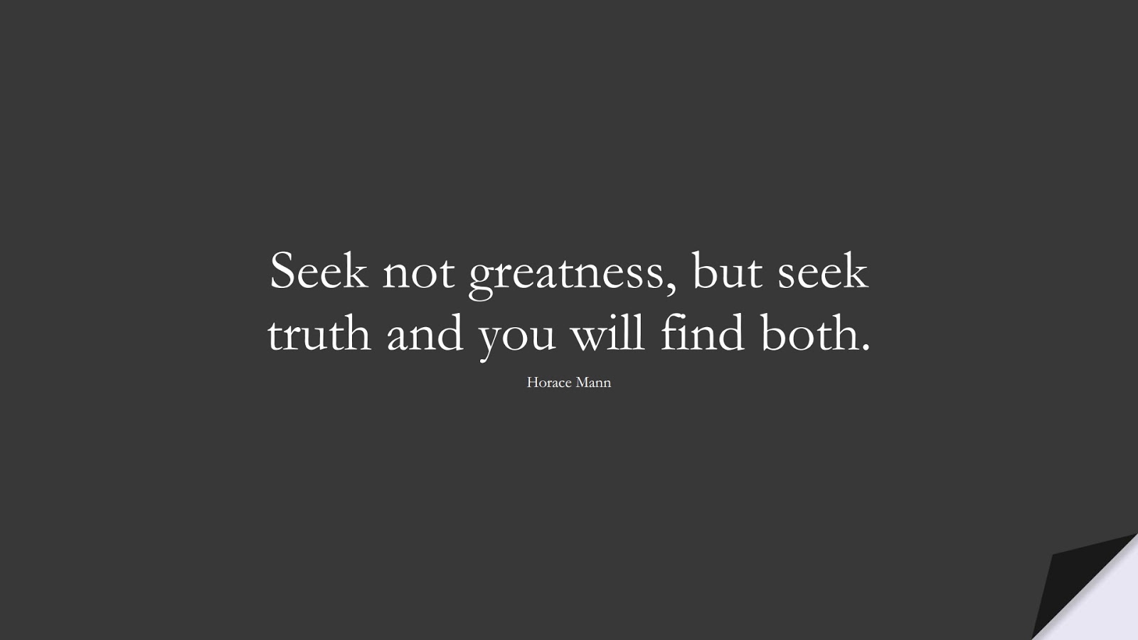 Seek not greatness, but seek truth and you will find both. (Horace Mann);  #InspirationalQuotes