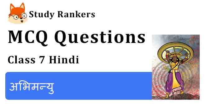 MCQ Questions for Class 7 Hindi Chapter 33 अभिमन्यु Bal Mahabharat Katha