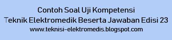 Contoh Soal Uji Kompetensi Teknik Elektromedik Beserta
