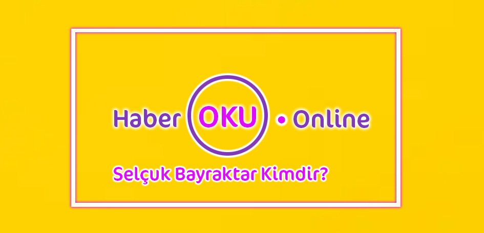 Selçuk Bayraktar Kimdir? Haberleri