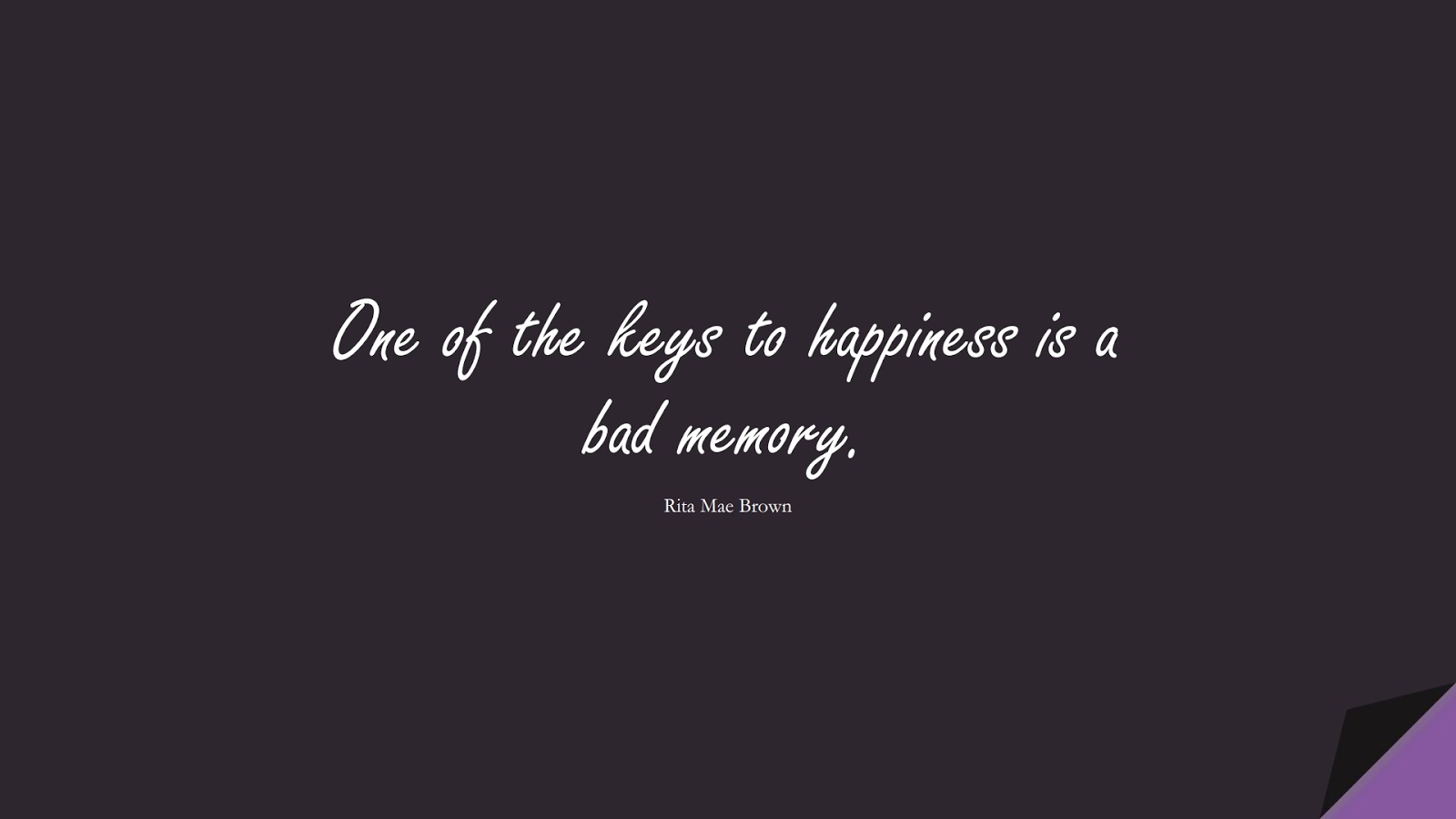 One of the keys to happiness is a bad memory. (Rita Mae Brown);  #ShortQuotes