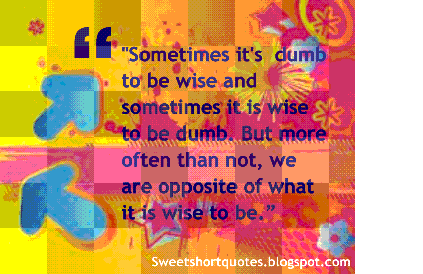 SWEET-SHORT-QUOTES: Sometimes it's dumb to be wise