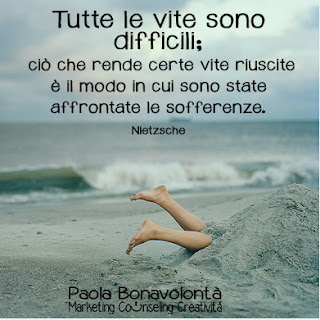 Tutte le vite sono difficili;  ciò che rende certe vite riuscite è il modo in cui sono state affrontate le sofferenze. Nietzsche