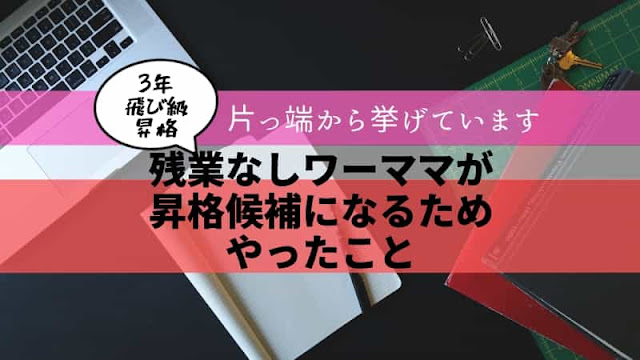 残業なしワーママが3年飛び級で昇格候補になるためやったこと・コツを片っ端からあげてみた 残業なしワーママが3年飛び級で昇格候補になるためやったこと・コツを片っ端からあげてみた