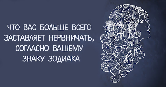 Что вас больше всего заставляет нервничать, согласно вашему знаку зодиака!