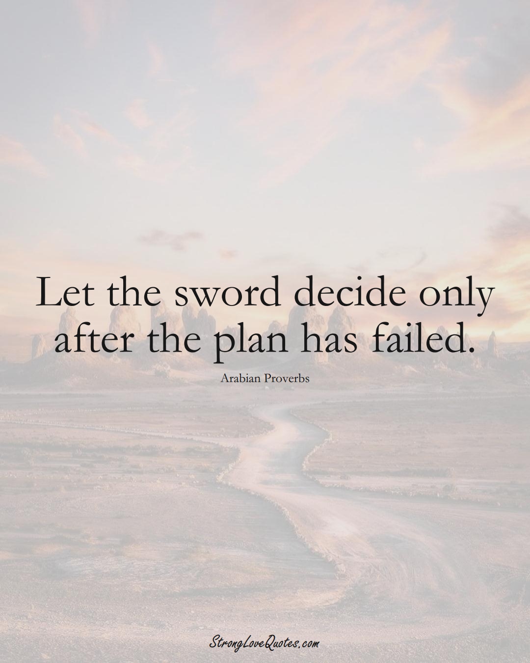 Let the sword decide only after the plan has failed. (Arabian Sayings);  #aVarietyofCulturesSayings