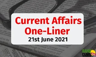Current Affairs One-Liner: 21st June 2021
