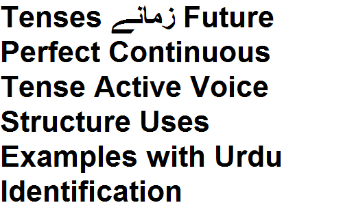 Tenses زمانے Future Perfect Continuous Tense Active Voice Structure Uses Examples with Urdu Identification