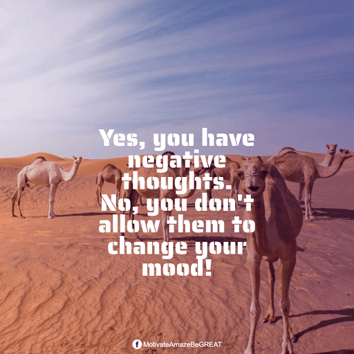 "Yes, you have negative thoughts. No, you don't allow them to change your mood!" Positive Mindset Quotes And Motivational Words For Bad Times: "Yes, you have negative thoughts. No, you don't allow them to change your mood!"