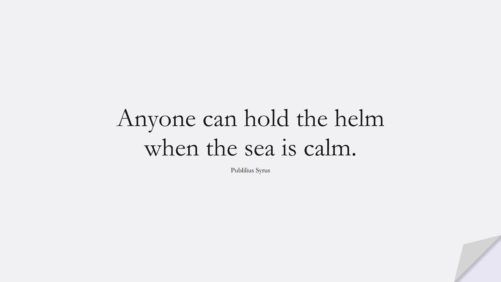 Anyone can hold the helm when the sea is calm. (Publilius Syrus);  #ShortQuotes
