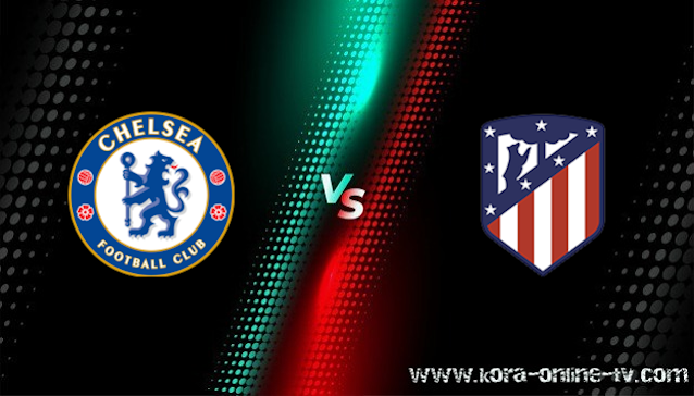 مشاهدة مباراة اتليتكو مدريد وتشيلسي بث مباشر دوري أبطال أوروبا