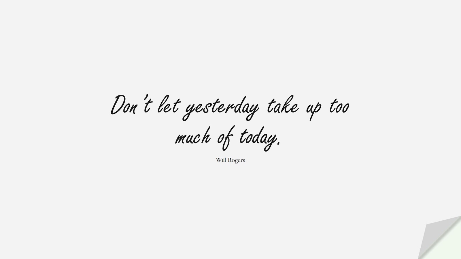 Don’t let yesterday take up too much of today. (Will Rogers);  #ShortQuotes
