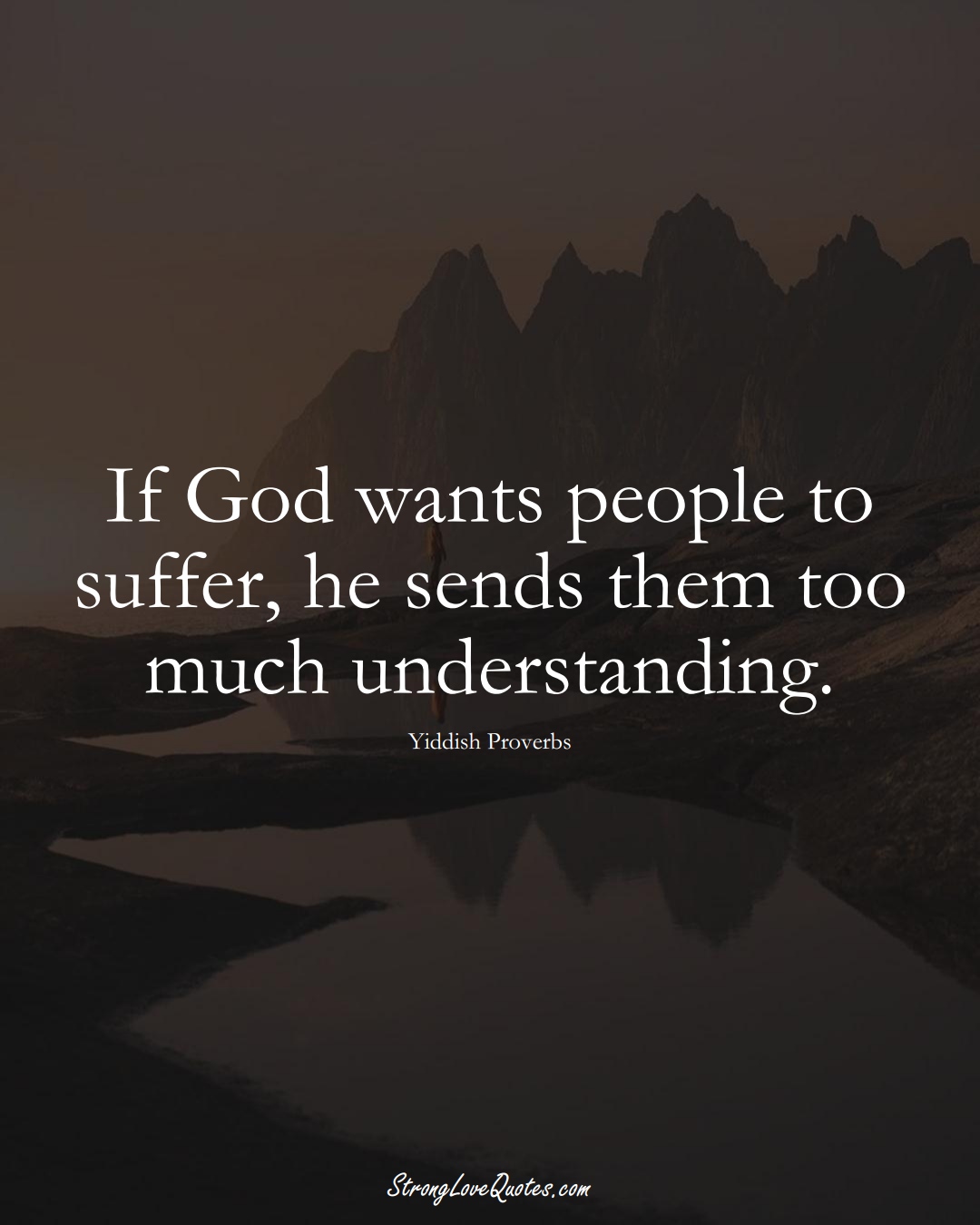 If God wants people to suffer, he sends them too much understanding. (Yiddish Sayings);  #aVarietyofCulturesSayings