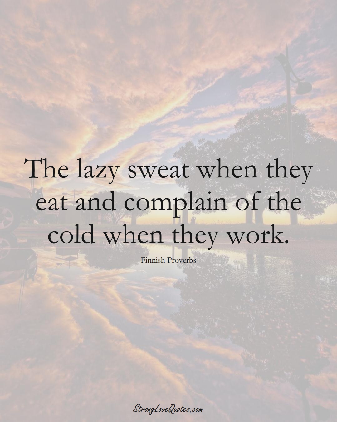 The lazy sweat when they eat and complain of the cold when they work. (Finnish Sayings);  #EuropeanSayings