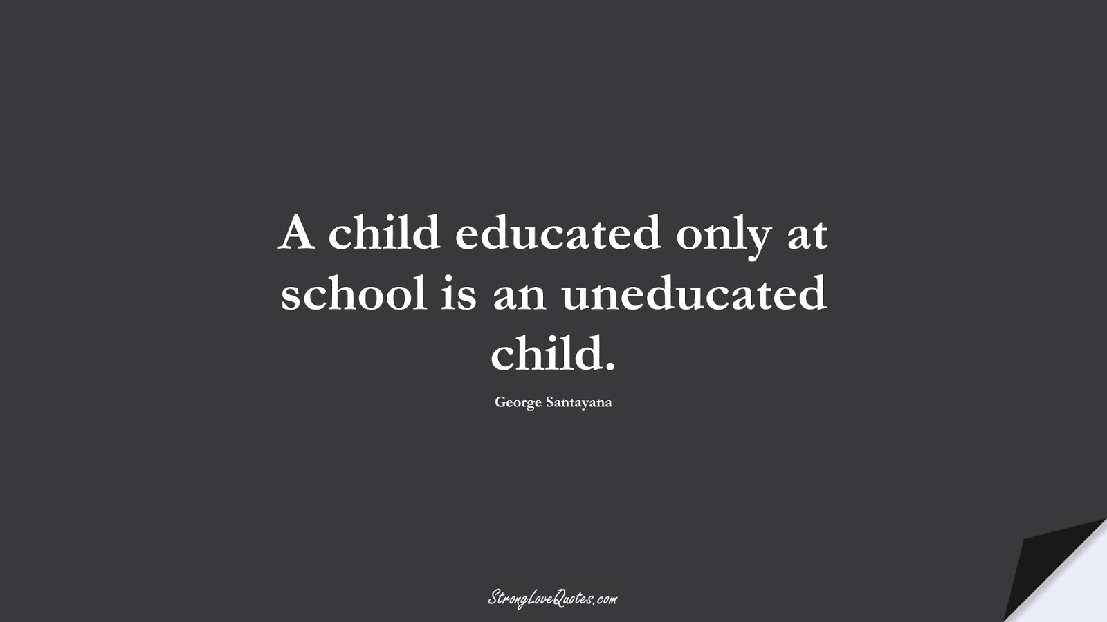 A child educated only at school is an uneducated child. (George Santayana);  #EducationQuotes