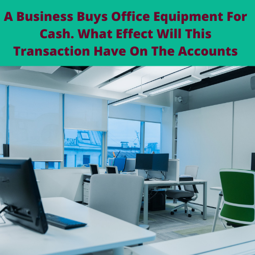 A Business Buys Office Equipment For Cash. What Effect Will This