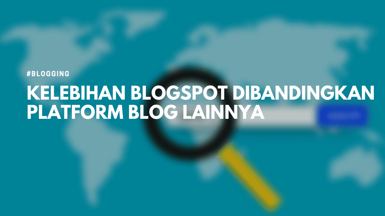 Kelebihan Platform Blogspot Dibandingkan dengan Platform Lainnya