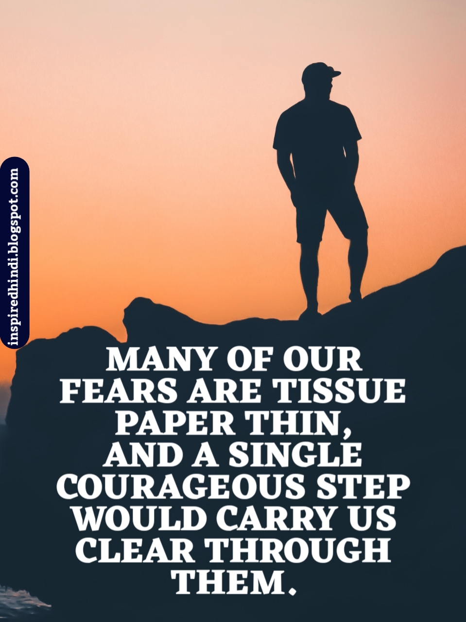 MANY OF OUR FEARS ARE TISSUE PAPER THIN, AND A SINGLE COURAGEOUS STEP WOULD CARRY US CLEAR THROUGH THEM.