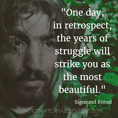 40 Most Powerful Quotes and Famous Sayings In History: "One day, in retrospect, the years of struggle will strike you as the most beautiful." - Sigmund Freud