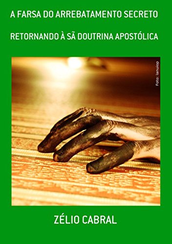 A FARSA DO ARREBATAMENTO SECRETO: Retornando à Sã Doutrina Apostólica A FARSA DO ARREBATAMENTO SECRETO: Retornando à Sã Doutrina Apostólica