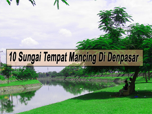 Inilah 10 Sungai Tempat Mancing Di Denpasar