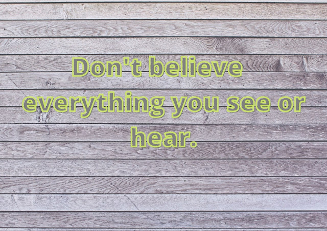 don't make mistakes in believing in everything you see or hear