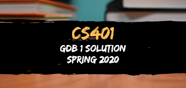 CS401 GDB 1 Solution Spring 2020